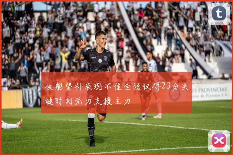 快船替补表现不佳全场仅得23分关键时刻无力支援主力