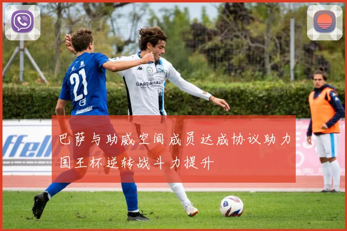 巴萨与助威空间成员达成协议助力国王杯逆转战斗力提升