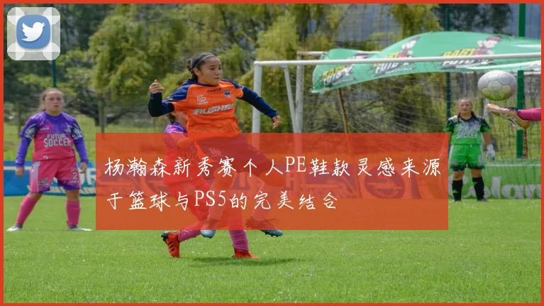 杨瀚森新秀赛个人PE鞋款灵感来源于篮球与PS5的完美结合