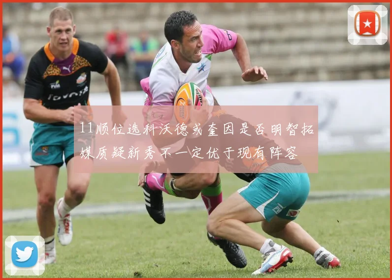 11顺位选科沃德或奎因是否明智拓媒质疑新秀不一定优于现有阵容