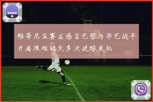 维蒂尼亚赛后感言巴黎与毕巴战平开局艰难错失多次进球良机