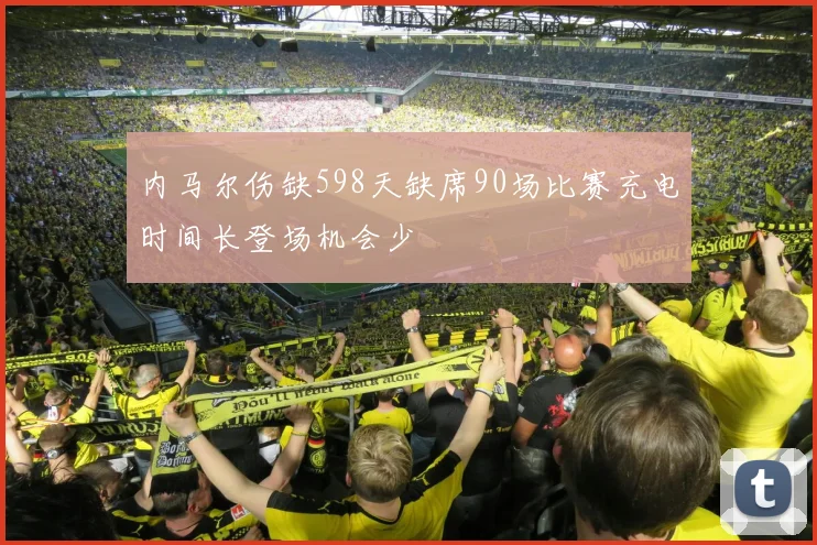 内马尔伤缺598天缺席90场比赛充电时间长登场机会少