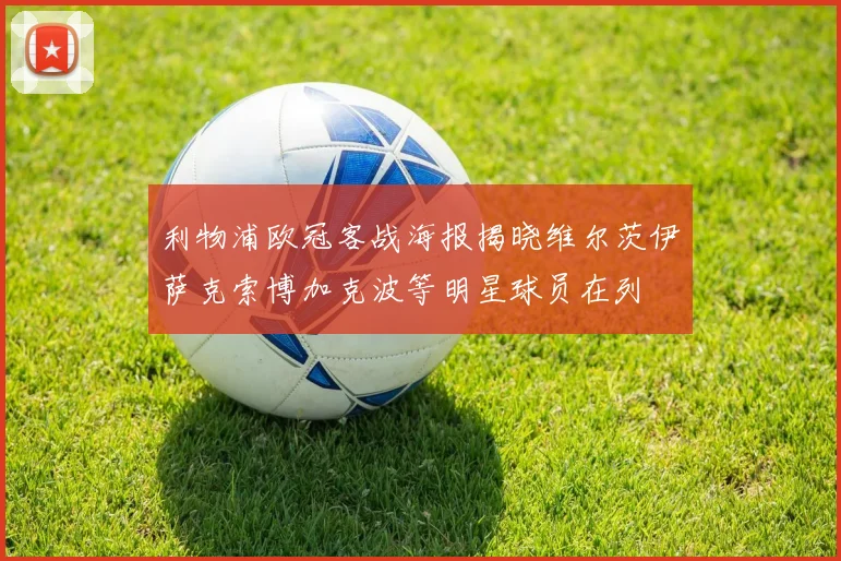 利物浦欧冠客战海报揭晓维尔茨伊萨克索博加克波等明星球员在列