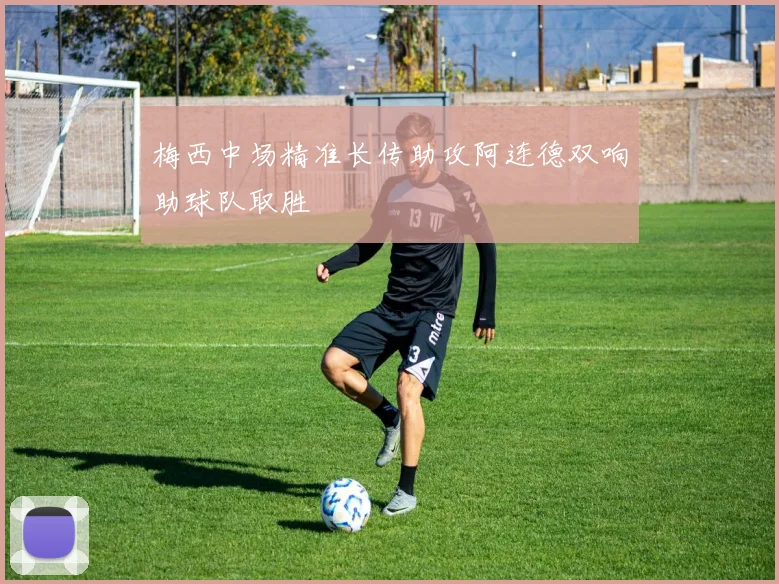 梅西中场精准长传助攻阿连德双响助球队取胜