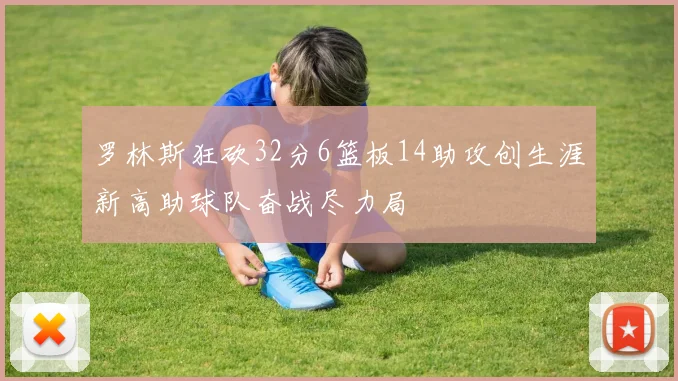 罗林斯狂砍32分6篮板14助攻创生涯新高助球队奋战尽力局