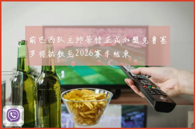 前巴西队主帅蒂特正式加盟克鲁塞罗将执教至2026赛季结束
