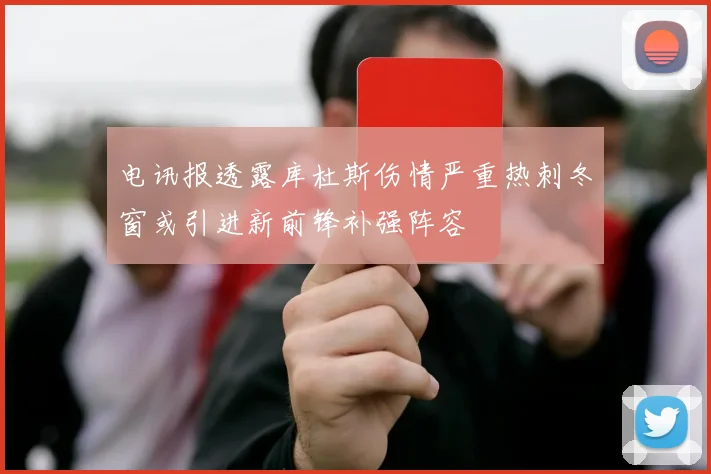 电讯报透露库杜斯伤情严重热刺冬窗或引进新前锋补强阵容