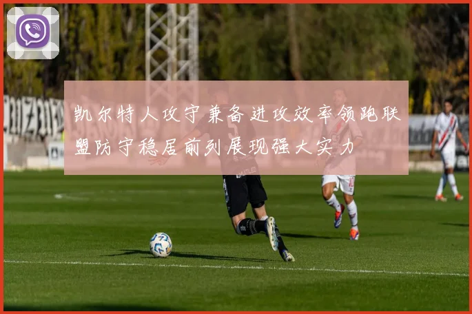 凯尔特人攻守兼备进攻效率领跑联盟防守稳居前列展现强大实力